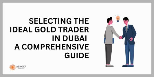 Selecting the ideal gold trader in Dubai, A Comprehensive Guide